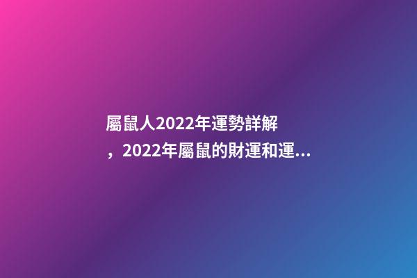 屬鼠人2022年運勢詳解，2022年屬鼠的財運和運氣如何 2022屬鼠的運程 2022屬鼠的運程怎樣呢-第1張-觀點-玄機派